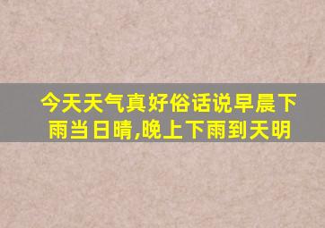 今天天气真好俗话说早晨下雨当日晴,晚上下雨到天明