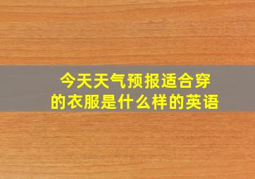 今天天气预报适合穿的衣服是什么样的英语