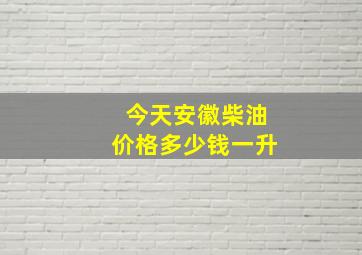 今天安徽柴油价格多少钱一升