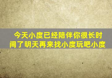 今天小度已经陪伴你很长时间了明天再来找小度玩吧小度