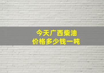 今天广西柴油价格多少钱一吨