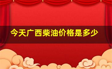 今天广西柴油价格是多少