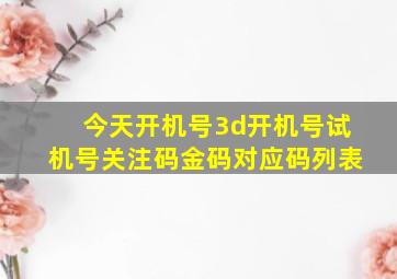 今天开机号3d开机号试机号关注码金码对应码列表