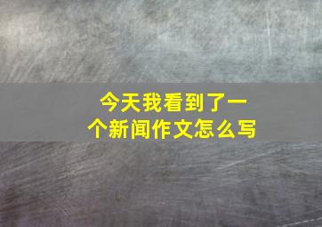 今天我看到了一个新闻作文怎么写