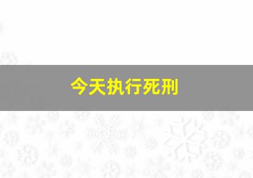 今天执行死刑