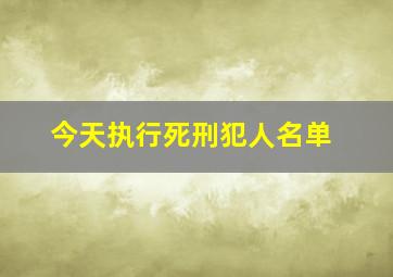 今天执行死刑犯人名单