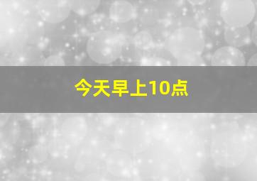 今天早上10点