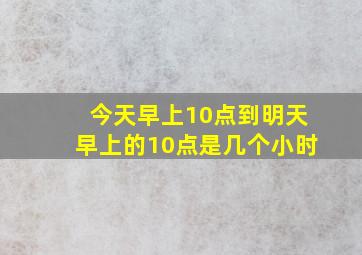 今天早上10点到明天早上的10点是几个小时