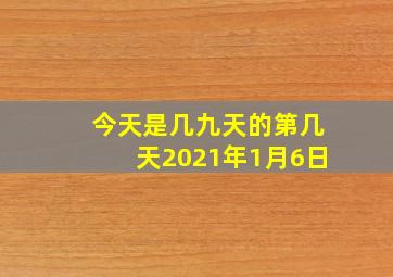 今天是几九天的第几天2021年1月6日