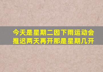 今天是星期二因下雨运动会推迟两天再开那是星期几开