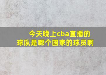 今天晚上cba直播的球队是哪个国家的球员啊