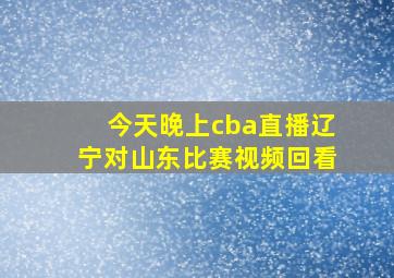 今天晚上cba直播辽宁对山东比赛视频回看