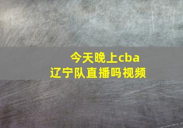 今天晚上cba辽宁队直播吗视频