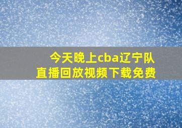 今天晚上cba辽宁队直播回放视频下载免费