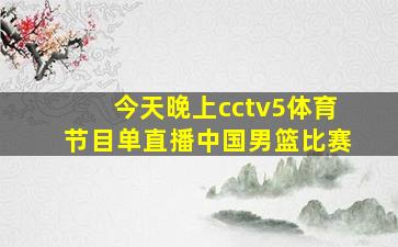 今天晚上cctv5体育节目单直播中国男篮比赛