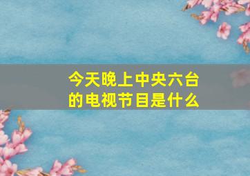 今天晚上中央六台的电视节目是什么