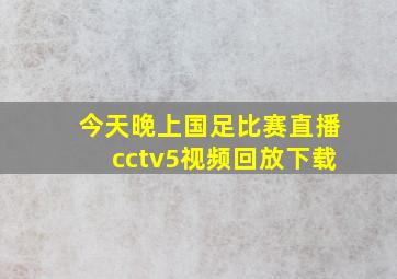 今天晚上国足比赛直播cctv5视频回放下载