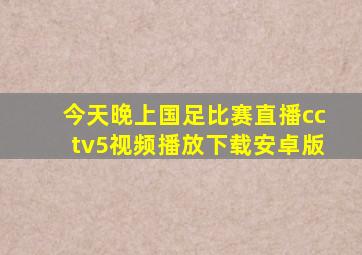 今天晚上国足比赛直播cctv5视频播放下载安卓版