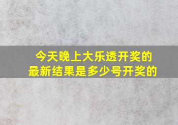 今天晚上大乐透开奖的最新结果是多少号开奖的