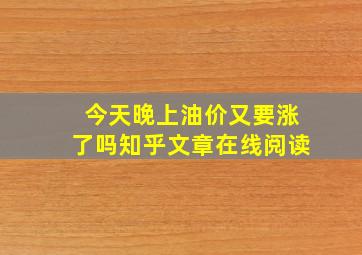 今天晚上油价又要涨了吗知乎文章在线阅读