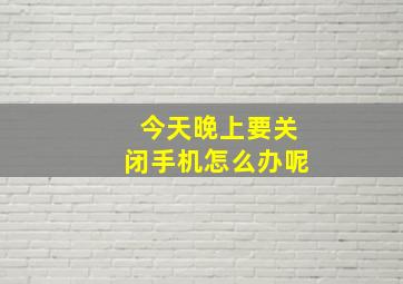 今天晚上要关闭手机怎么办呢