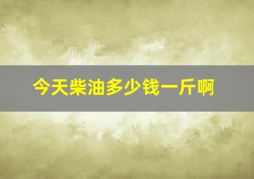 今天柴油多少钱一斤啊