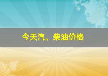 今天汽、柴油价格