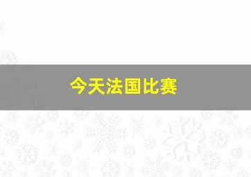 今天法国比赛