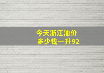 今天浙江油价多少钱一升92