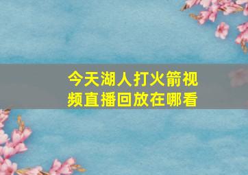 今天湖人打火箭视频直播回放在哪看