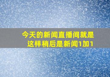 今天的新闻直播间就是这样稍后是新闻1加1