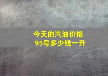 今天的汽油价格95号多少钱一升