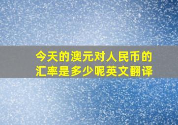 今天的澳元对人民币的汇率是多少呢英文翻译