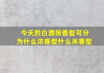 今天的白酒按香型可分为什么浓香型什么米香型