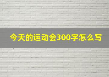 今天的运动会300字怎么写