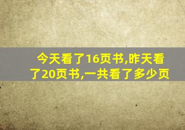 今天看了16页书,昨天看了20页书,一共看了多少页