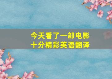 今天看了一部电影十分精彩英语翻译