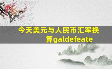 今天美元与人民币汇率换算galdefeate