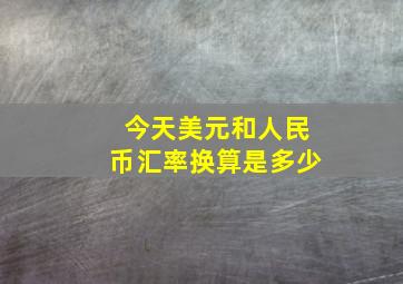 今天美元和人民币汇率换算是多少