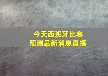 今天西班牙比赛预测最新消息直播