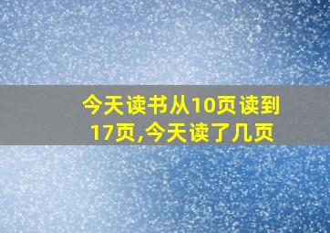 今天读书从10页读到17页,今天读了几页