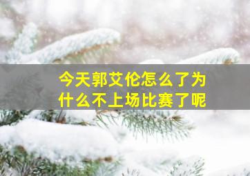 今天郭艾伦怎么了为什么不上场比赛了呢