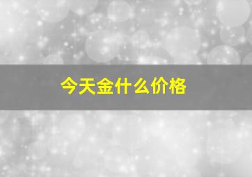 今天金什么价格