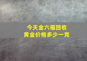 今天金六福回收黄金价格多少一克