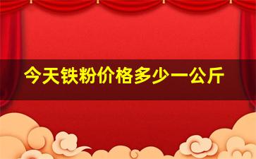 今天铁粉价格多少一公斤