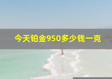 今天铂金950多少钱一克