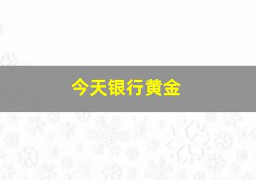 今天银行黄金