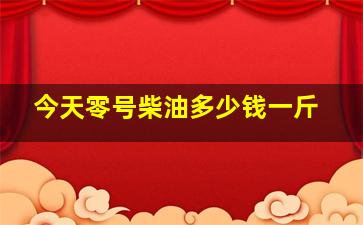 今天零号柴油多少钱一斤