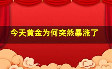 今天黄金为何突然暴涨了