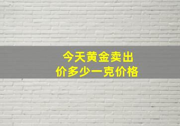 今天黄金卖出价多少一克价格